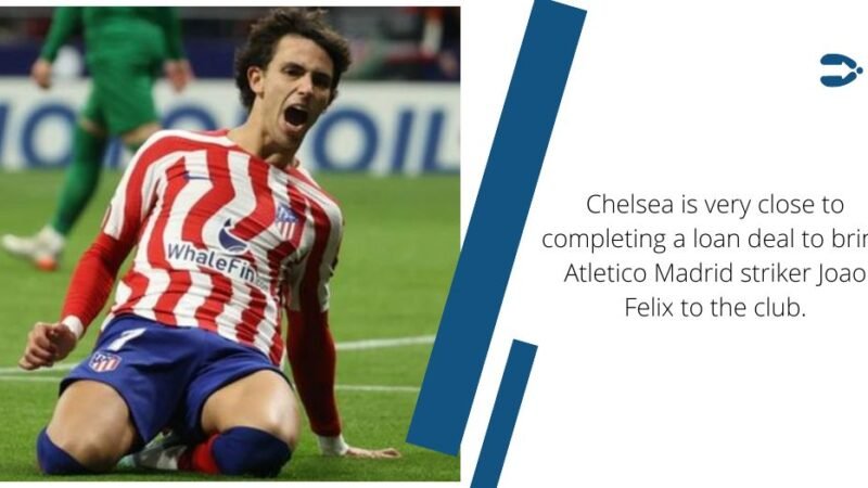 Chelsea is very close to completing a loan deal to bring Atletico Madrid striker Joao Felix to the club.